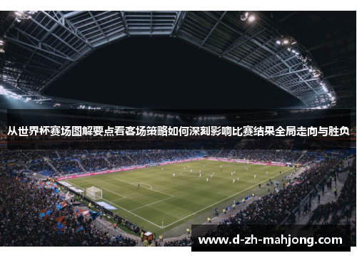 从世界杯赛场图解要点看客场策略如何深刻影响比赛结果全局走向与胜负